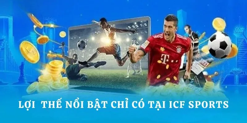 ICF Sports - Điểm Đến Cá Cược Thể Thao Thu Hút Bet Thủ 3 Lợi thế nổi bật chỉ có tại sảnh ICF Sports